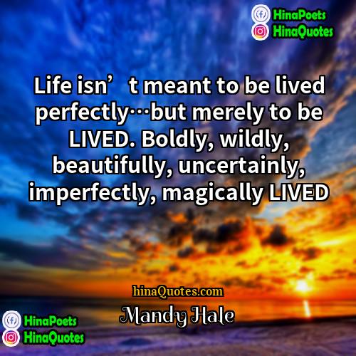 Mandy Hale Quotes | Life isn’t meant to be lived perfectly…but